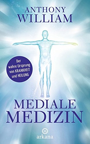 William, Anthony - Mediale Medizin: Der wahre Ursprung von Krankheit und Heilung