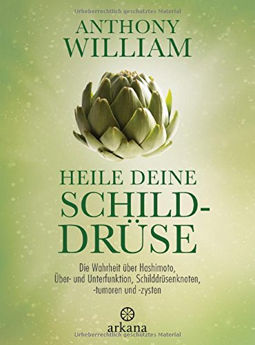 William, Anthony - Heile deine Schilddrüse: Die Wahrheit über Hashimoto, Über- und Unterfunktion, Schilddrüsenknoten, -tumoren und -zysten