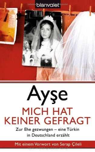 - Mich hat keiner gefragt: Zur Ehe gezwungen - eine Türkin in Deutschland erzählt