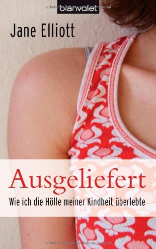 Elliot , Jane - Ausgeliefert: Wie ich die Hölle meiner Kindheit überlebte