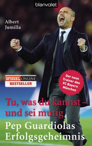 - Tu, was du kannst - und sei mutig: Pep Guardiolas Erfolgsgeheimnis