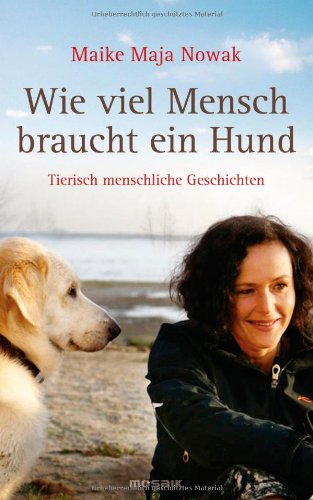 Nowak, Maike Maja - Wie viel Mensch braucht ein Hund: Tierisch menschliche Geschichten