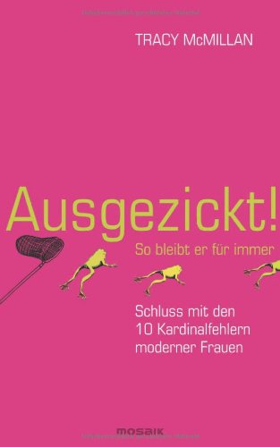 - Ausgezickt! So bleibt er für immer: Schluss mit den 10 Kardinalfehlern moderner Frauen