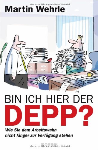 - Bin ich hier der Depp?: Wie Sie dem Arbeitswahn nicht länger zur Verfügung stehen