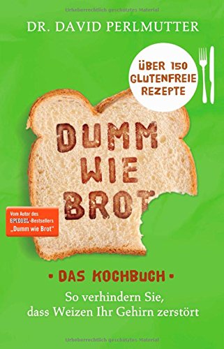  - Dumm wie Brot - Das Kochbuch: So verhindern Sie, dass Weizen Ihr Gehirn zerstört - Über 150 glutenfreie Rezepte