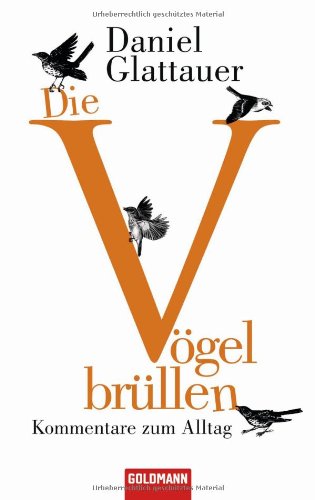  - Die Vögel brüllen: Kommentare zum Alltag