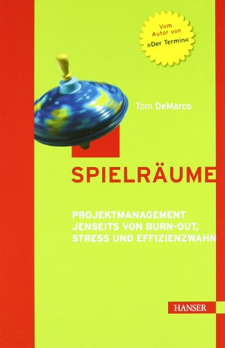  - Spielräume. Projektmanagement jenseits von Burn-out, Stress und Effizienzwahn.