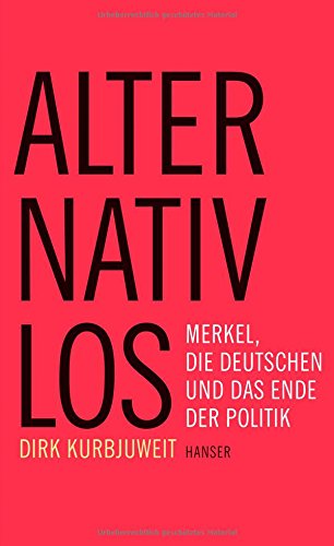  - Alternativlos: Merkel, die Deutschen und das Ende der Politik