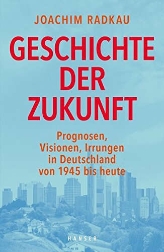 - Geschichte der Zukunft: Prognosen, Visionen, Irrungen in Deutschland von 1945 bis heute