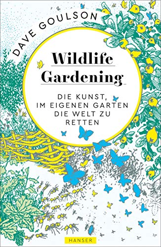 Goulson, Dave - Wildlife Gardening: Die Kunst, im eigenen Garten die Welt zu retten