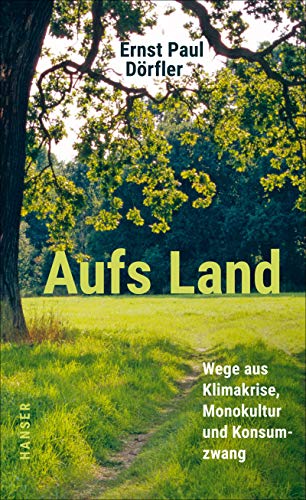 Dörfler, Ernst Paul - Aufs Land - Wege aus Klimakrise, Monokultur und Konsumzwang