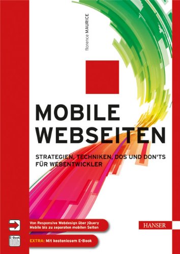 Maurice, Florence - Mobile Webseiten: Strategien, Techniken, Dos und Don'ts für Webentwickler. Von Responsive Webdesign über jQuery Mobile bis zu separaten mobilen Seiten