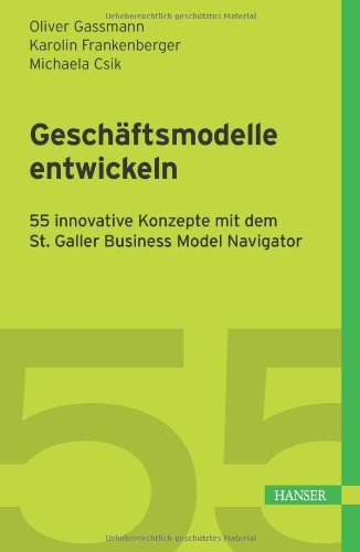 - Geschäftsmodelle entwickeln: 55 innovative Konzepte mit dem St. Galler Business Model Navigator