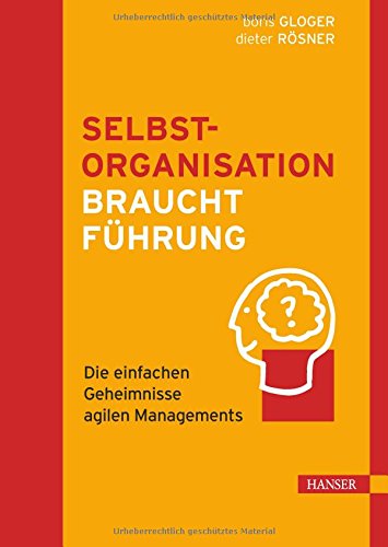  - Selbstorganisation braucht Führung: Die einfachen Geheimnisse agilen Managements