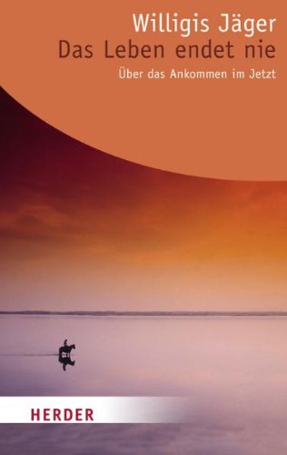  - Das Leben endet nie: Über das Ankommen im Jetzt (HERDER spektrum)