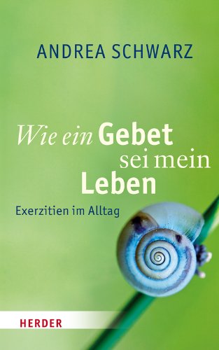 - Wie ein Gebet sei mein Leben: Exerzitien im Alltag