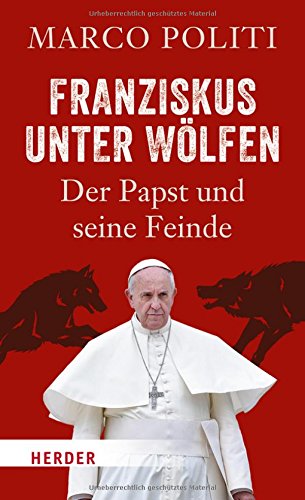 - Franziskus unter Wölfen: Der Papst und seine Feinde