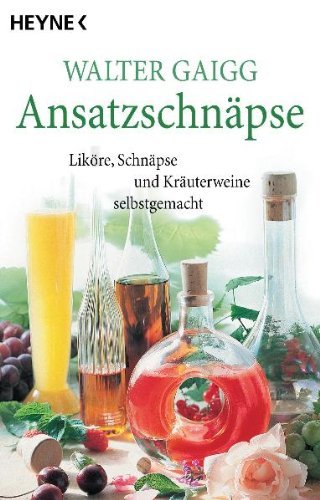 - Ansatz-Schnäpse: Liköre, Schnäpse und Kräuterweine selbstgemacht