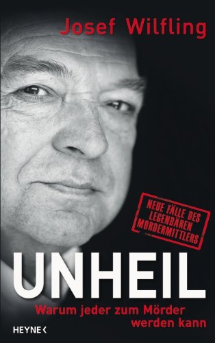 - Unheil: Warum jeder zum Mörder werden kann Neue Fälle des legendären Mordermittlers