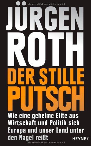 Roth, Jürgen - Der stille Putsch: Wie eine geheime Elite aus Wirtschaft und Politik sich Europa und unser Land unter den Nagel reißt
