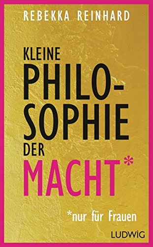 Reinhard, Rebekka - Kleine Philosophie der Macht (nur für Frauen)