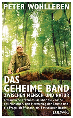 Wohlleben, Peter - Das geheime Band zwischen Mensch und Natur: Erstaunliche Erkenntnisse über die 7 Sinne des Menschen, den Herzschlag der Bäume und die Frage, ob Pflanzen ein Bewusstsein haben