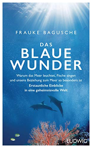 Bagusche, Frauke - Das blaue Wunder: Warum das Meer leuchtet, Fische singen und unsere Beziehung zum Meer so besonders ist ─ Erstaunliche Einblicke in eine geheimnisvolle Welt