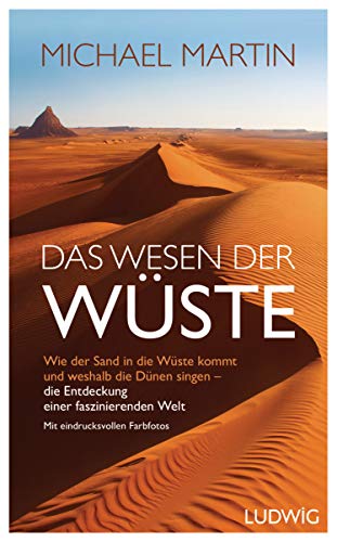 Martin, Michael - Das Wesen der Wüste: Wie der Sand in die Wüste kommt und weshalb die Dünen singen ─ Die Entdeckung einer faszinierenden Welt - Großer Bildteil - die ... erleben in über 60 eindrucksvollen Farbfotos