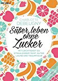  - Goodbye Zucker: Zuckerfrei glücklich in 8 Wochen - Mit 108 Rezepten
