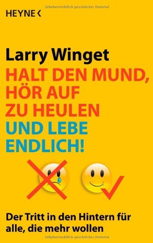 Winget, Larry - Halt den Mund, hör auf zu heulen und lebe endlich!: Der Tritt in den Hintern für alle, die mehr wollen