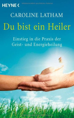  - Du bist ein Heiler: Einstieg in die Praxis der Geist- und Energieheilung