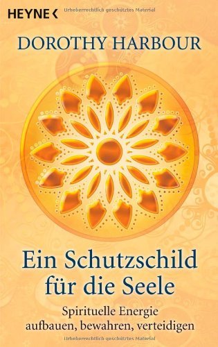  - Ein Schutzschild für die Seele: Spirituelle Energie aufbauen, bewahren, verteidigen