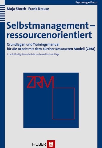  - Selbstmanagement - ressourcenorientiert. Grundlagen und Trainingsmanual für die Arbeit mit dem Zürcher Ressourcen Modell (ZRM)