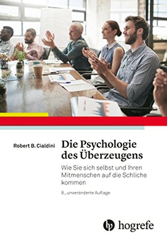 Cialdini, Robert B. - Die Psychologie des Überzeugens: Wie Sie sich selbst und Ihren Mitmenschen auf die Schliche kommen