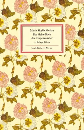  - Das kleine Buch der Tropenwunder: Kolorierte Stiche von Maria Sibylla Merian (Insel Bücherei)