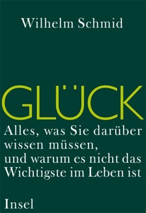 Schmid, Wilhelm - Glück: Alles, was Sie darüber wissen müssen, und warum es nicht das Wichtigste im Leben ist