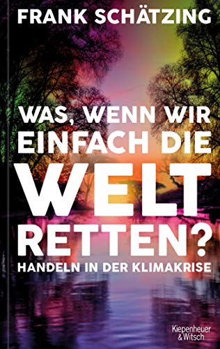 Schätzing, Frank - Was, wenn wir einfach die Welt retten?: Handeln in der Klimakrise