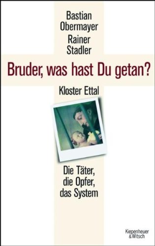 - Bruder, was hast du getan?: Kloster Ettal. Die Täter, die Opfer, das System.