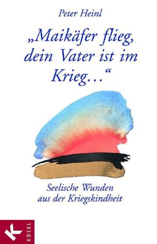 - Maikäfer flieg, dein Vater ist im Krieg... Seelische Wunden aus der Kriegskindheit