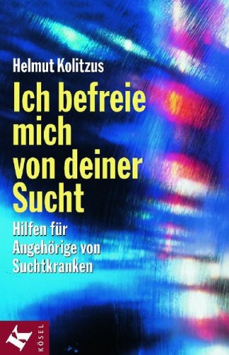  - Ich befreie mich von deiner Sucht: Hilfen für Angehörige von Suchtkranken