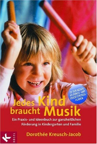  - Jedes Kind braucht Musik: Ein Praxis- und Ideenbuch zur ganzheitlichen Förderung in Kindergarten und Familie
