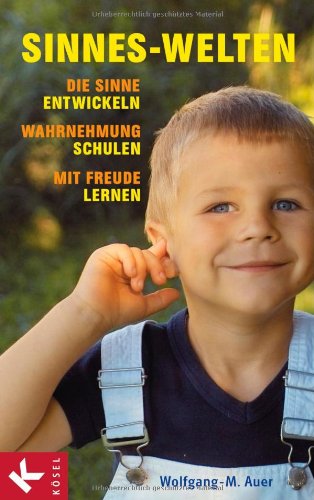  - Sinnes-Welten: Die Sinne entwickeln, Wahrnehmung schulen, mit Freude lernen