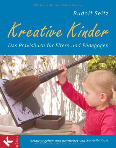 - Kreative Kinder: Das Praxisbuch für Eltern und Pädagogen - Herausgegeben und bearbeitet von Marielle Seitz