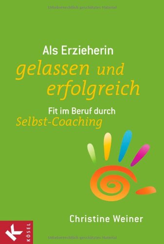  - Als Erzieherin gelassen und erfolgreich: Fit im Beruf durch Selbst-Coaching