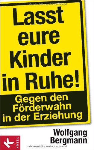  - Lasst eure Kinder in Ruhe!: Gegen den Förderwahn in der Erziehung