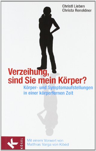 - Verzeihung, sind Sie mein Körper?: Körper- und Symptomaufstellungen in einer körperfernen Zeit. - Mit einem Vorwort von Matthias Varga von Kibéd