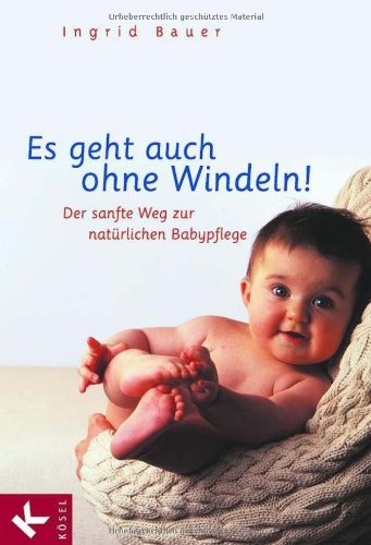  - Es geht auch ohne Windeln!: Der sanfte Weg zur natürlichen Babypflege