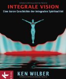 Wilber, Ken - Integrale Spiritualität: Spirituelle Intelligenz rettet die Welt