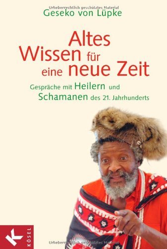  - Altes Wissen für eine neue Zeit: Gespräche mit Heilern und Schamanen des 21. Jahrhunderts