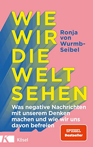 Wurmb-Seibel, Ronja von - Wie wir die Welt sehen: Was negative Nachrichten mit unserem Denken machen und wie wir uns davon befreien